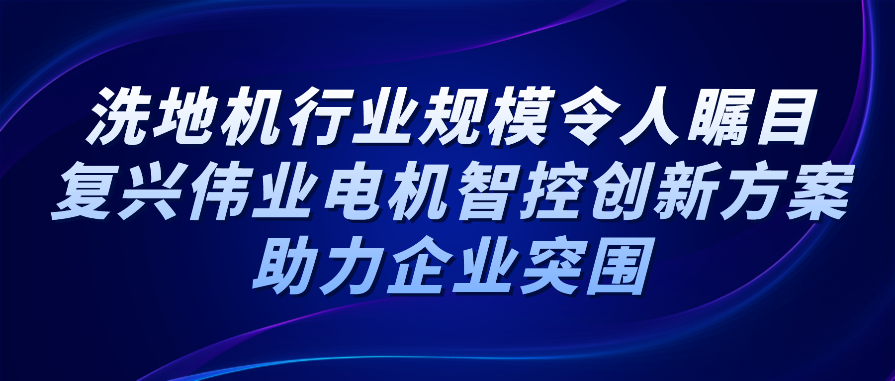 洗地機(jī)行業(yè)規(guī)模令人矚目，復(fù)興偉業(yè)電機(jī)智控創(chuàng)新方案助力企業(yè)突圍