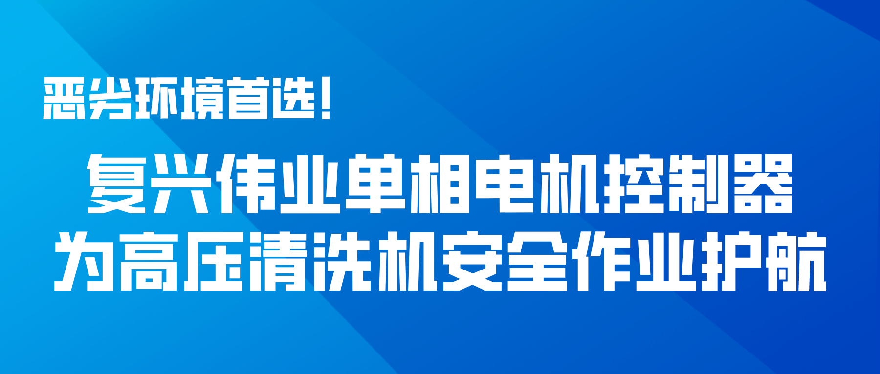 惡劣環(huán)境首選！復(fù)興偉業(yè)單相電機(jī)控制器為高壓清洗機(jī)安全作業(yè)護(hù)航