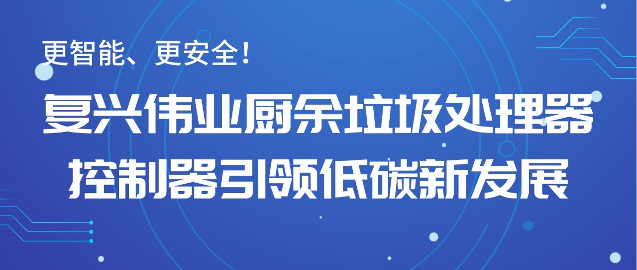 更智能、更安全！復(fù)興偉業(yè)廚余垃圾處理器控制器引領(lǐng)低碳新發(fā)展！