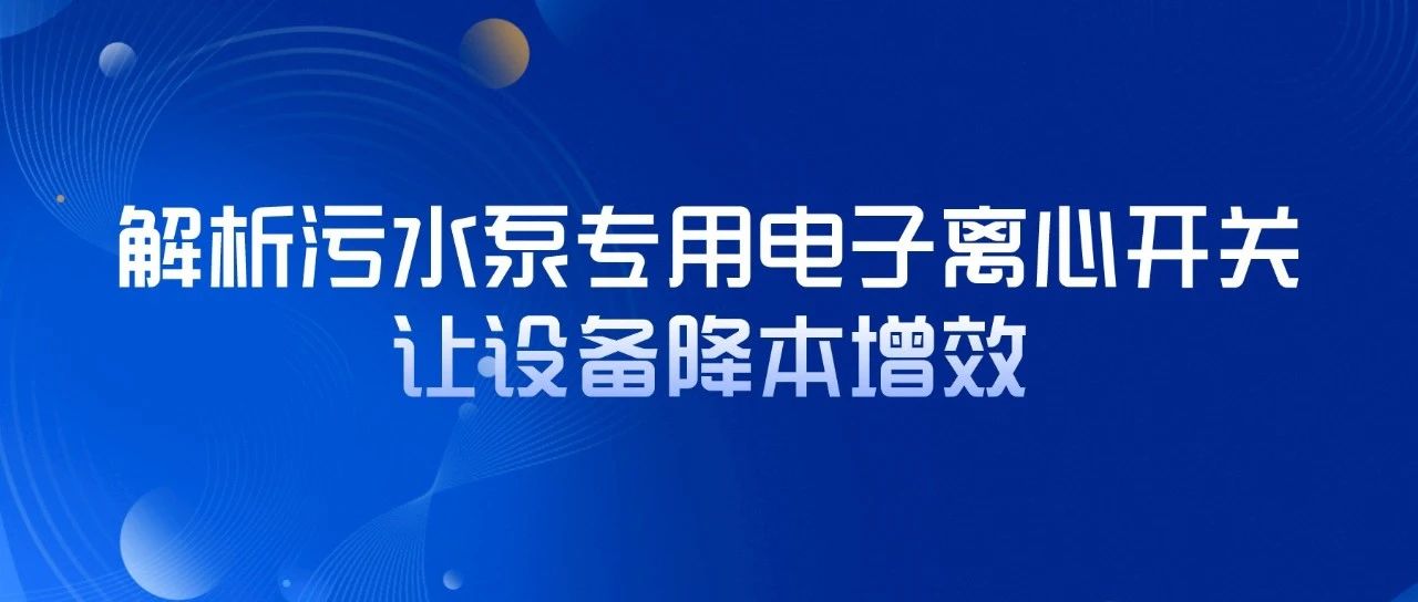 解析污水泵專用電子離心開關(guān)，讓設(shè)備降本增效